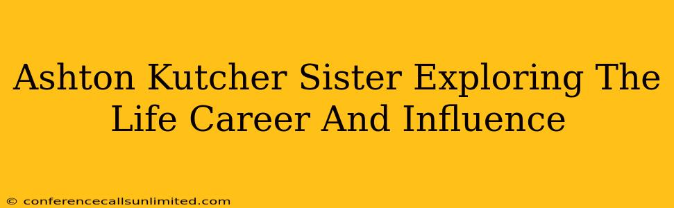 Ashton Kutcher Sister Exploring The Life Career And Influence