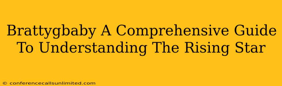 Brattygbaby A Comprehensive Guide To Understanding The Rising Star