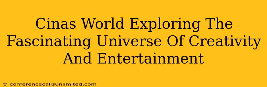 Cinas World Exploring The Fascinating Universe Of Creativity And Entertainment