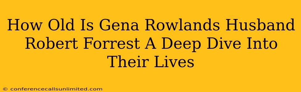 How Old Is Gena Rowlands Husband Robert Forrest A Deep Dive Into Their Lives