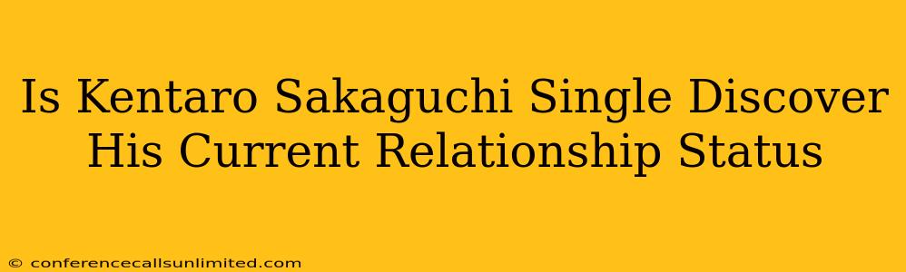 Is Kentaro Sakaguchi Single Discover His Current Relationship Status
