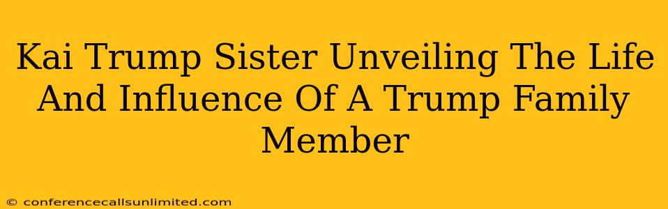 Kai Trump Sister Unveiling The Life And Influence Of A Trump Family Member