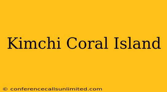 Kimchi Coral Island