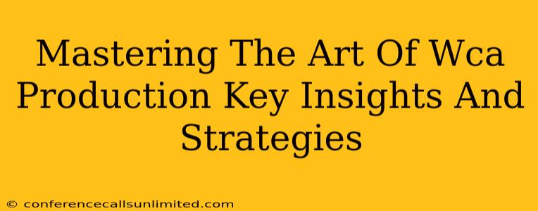 Mastering The Art Of Wca Production Key Insights And Strategies