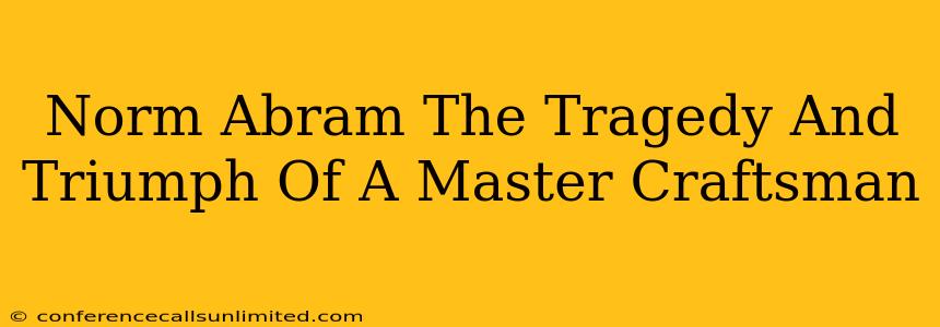 Norm Abram The Tragedy And Triumph Of A Master Craftsman