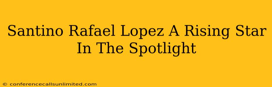 Santino Rafael Lopez A Rising Star In The Spotlight