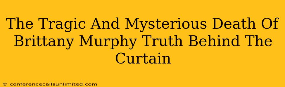 The Tragic And Mysterious Death Of Brittany Murphy Truth Behind The Curtain