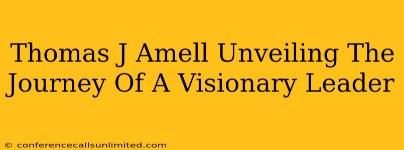 Thomas J Amell Unveiling The Journey Of A Visionary Leader