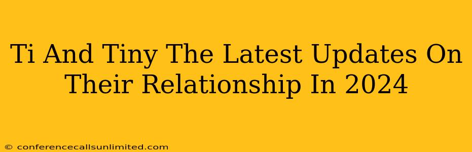 Ti And Tiny The Latest Updates On Their Relationship In 2024