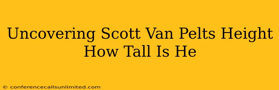 Uncovering Scott Van Pelts Height How Tall Is He