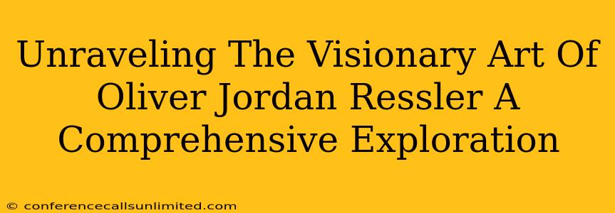 Unraveling The Visionary Art Of Oliver Jordan Ressler A Comprehensive Exploration