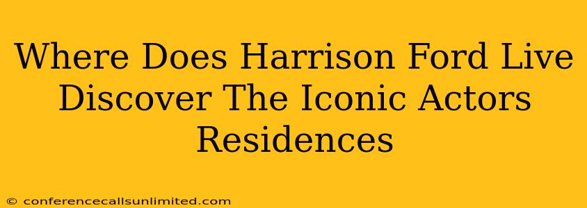 Where Does Harrison Ford Live Discover The Iconic Actors Residences