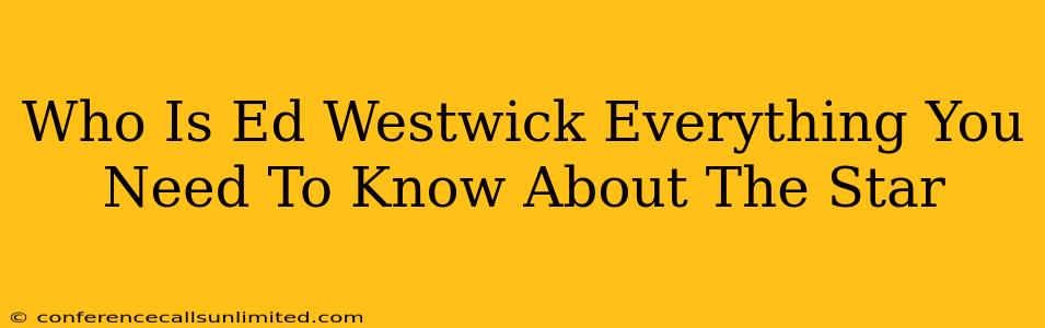 Who Is Ed Westwick Everything You Need To Know About The Star